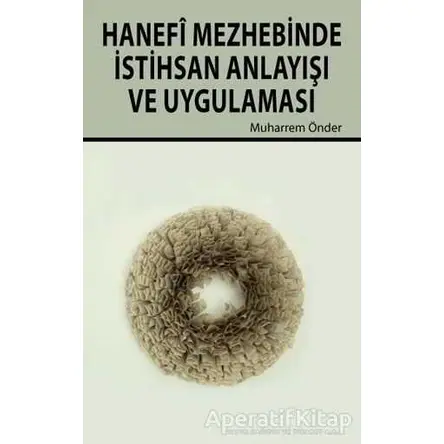 Hanefi Mezhebinde İstihsan Anlayışı ve Uygulanması - Muharrem Önder - Hikmetevi Yayınları