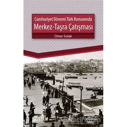 Cumhuriyet Dönemi Türk Romanında Merkez - Taşra Çatışması - Ömer Solak - Hikmetevi Yayınları