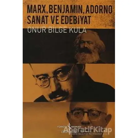 Marx, Benjamin, Adorno - Sanat ve Edebiyat - Onur Bilge Kula - İş Bankası Kültür Yayınları