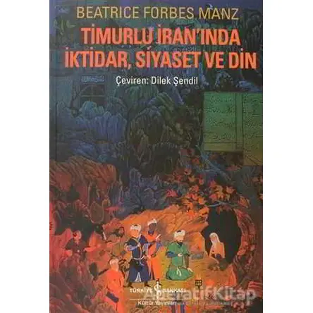 Timurlu İranında İktidar, Siyaset ve Din - Beatrice Forbes Manz - İş Bankası Kültür Yayınları