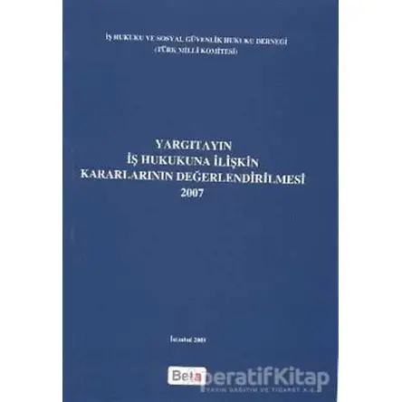 Yargıtayın İş Hukukuna İlişkin Kararlarının Değerlendirilmesi 2007 - Kolektif - Beta Yayınevi