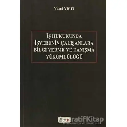 İş Hukukunda İşverenin Çalışanlara Bilgi Verme ve Danışma Yükümlülüğü - Yusuf Yiğit - Beta Yayınevi