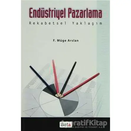 Endüstriyel Pazarlama Rekabetsel Yaklaşım - F. Müge Arslan - Beta Yayınevi