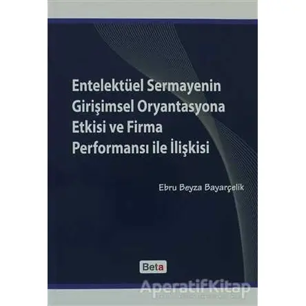 Entelektüel Sermayenin Girişimsel Oryantasyona Etkisi ve Firma Performansı ile İlişkisi