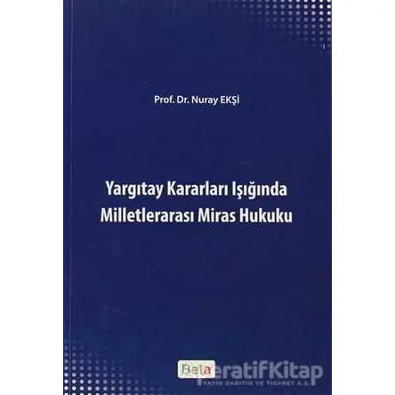 Yargıtay Kararları Işığında Milletlerarası Miras Hukuku - Nuray Ekşi - Beta Yayınevi