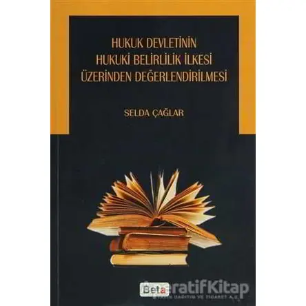 Hukuk Devletinin Hukuki Belirlilik İlkesi Üzerinden Değerlendirilmesi - Selda Çağlar - Beta Yayınevi