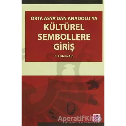 Orta Asya’dan Anadolu’ya Kültürel Sembollere Giriş - K. Özlem Alp - Efil Yayınevi