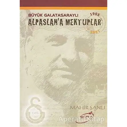 Büyük Galatasaraylı Alpaslan’a Mektuplar - Mahir Şanlı - Şira Yayınları