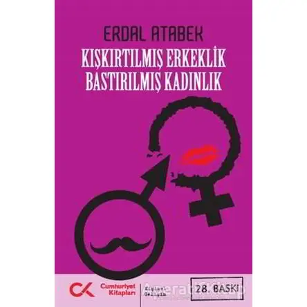 Kışkırtılmış Erkeklik Bastırılmış Kadınlık - Erdal Atabek - Cumhuriyet Kitapları
