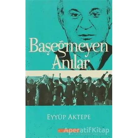 Başeğmeyen Anılar - Eyyüp Aktepe - Bilgeoğuz Yayınları
