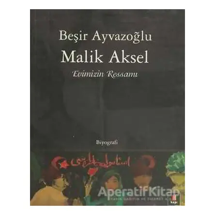 Malik Aksel - Evimizin Ressamı - Beşir Ayvazoğlu - Kapı Yayınları
