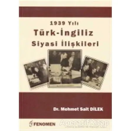 1939 Yılı Türk - İngiliz Siyasi İlişkileri - Mehmet Sait Dilek - Fenomen Yayıncılık