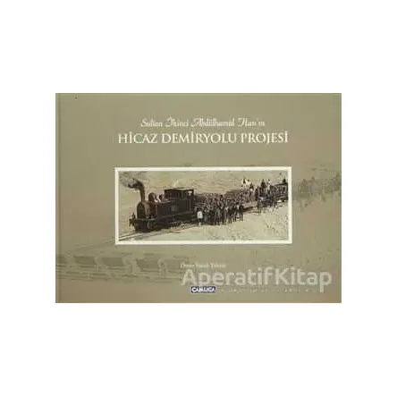 Sultan İkinci Abdülhamid Han’ın Hicaz Demiryolu Projesi - Ömer Faruk Yılmaz - Çamlıca Basım Yayın