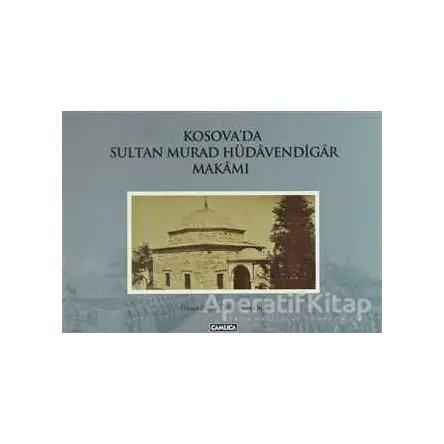 Kosova’da Sultan Murad Hüdavendigar Makamı - Osman Doğan - Çamlıca Basım Yayın
