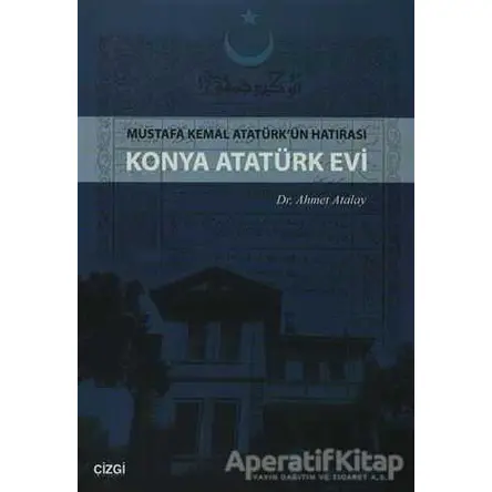 Konya Atatürk Evi Mustafa kemal Atatürkün Hatırası - Ahmet Atalay - Çizgi Kitabevi Yayınları