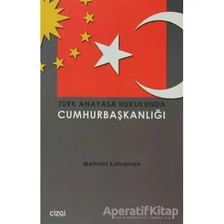 Türk Anayasa Hukukunda Cumhurbaşkanlığı - Mehmet Kahraman - Çizgi Kitabevi Yayınları