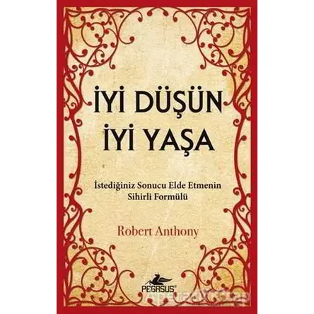 İyi Düşün İyi Yaşa - Robert Anthony - Pegasus Yayınları