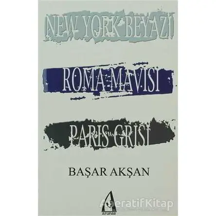 New York Beyazı, Roma Mavisi, Paris Grisi - Başar Akşan - Arunas Yayıncılık