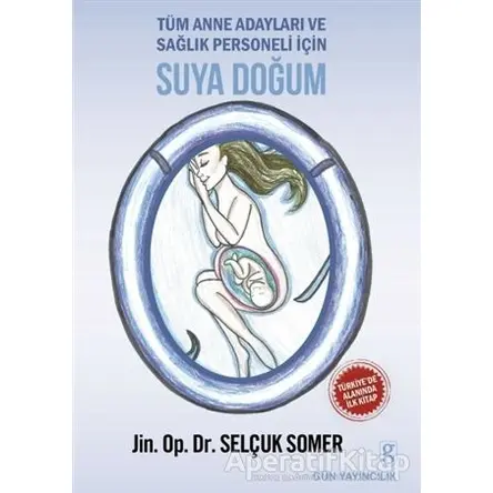 Tüm Anne Adayları ve Sağlık Personeli İçin Suya Doğum - Selçuk Somer - Gün Yayıncılık