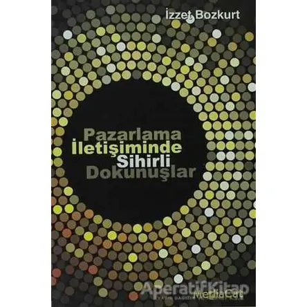 Pazarlama İletişiminde Sihirli Dokunuşlar - İzzet Bozkurt - MediaCat Kitapları
