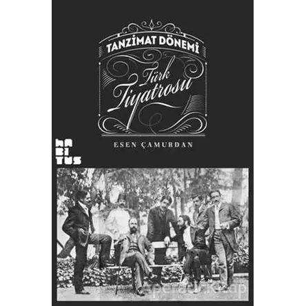 Tanzimat Dönemi Türk Tiyatrosu - Esen Çamurdan - Habitus Kitap