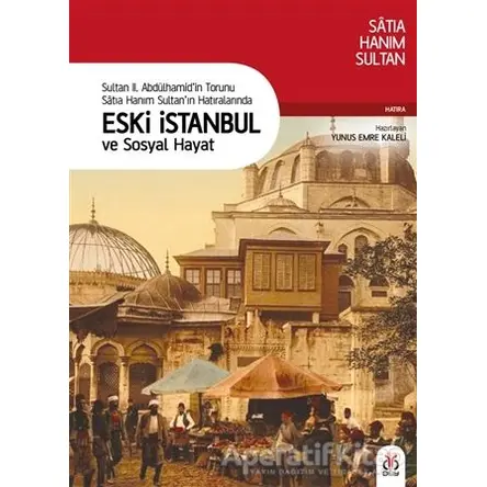 Sultan 2. Abdülhamid’in Torunu Satıa Hanım Sultan’ın Hatıralarında Eski İstanbul ve Sosyal Hayat