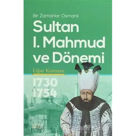 Sultan 1. Mahmud ve Dönemi 1730-1754 - Uğur Kurtaran - Atıf Yayınları