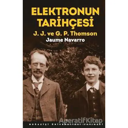 Elektronun Tarihçesi - J. J. ve G. P. Thomson - Jaume Navarro - Boğaziçi Üniversitesi Yayınevi