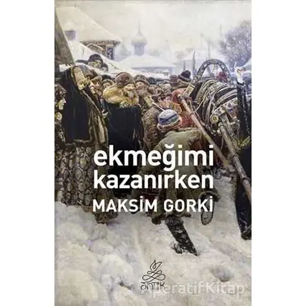 Ekmeğimi Kazanırken - Maksim Gorki - Antik Kitap