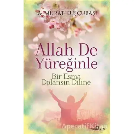 Allah De Yüreğinle - A. Murat Kuşçubaşı - Yediveren Yayınları