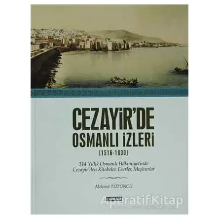 Cezayir’de Osmanlı İzleri (1616-1830) - Mümtaz Mehmet Tütüncü - Çamlıca Basım Yayın