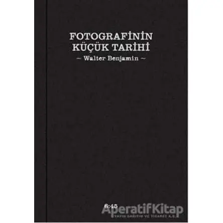 Fotografinin Küçük Tarihi - Walter Benjamin - Altıkırkbeş Yayınları