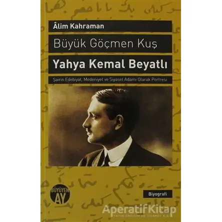 Büyük Göçmen Kuş: Yahya Kemal Beyatlı - Alim Kahraman - Büyüyen Ay Yayınları