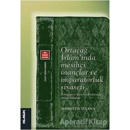 Ortaçağ İslamında Mesihçi İnançlar ve İmparatorluk Siyaseti - Hayrettin Yücesoy - Klasik Yayınları