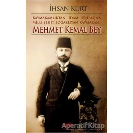 Kaymakamlıktan İdam Sehpasına Milli Şehit Boğazlıyan Kaymakamı Mehmet Kemal Bey