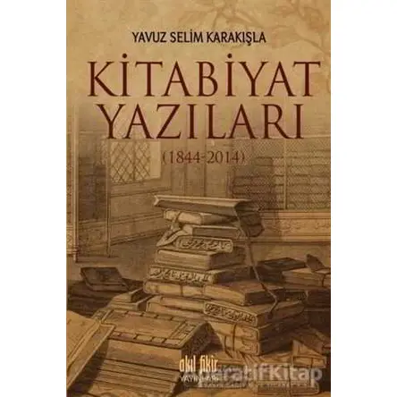 Kitabiyat Yazıları (1844-2014) - Yavuz Selim Karakışla - Akıl Fikir Yayınları