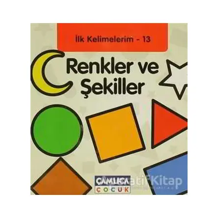 Renkler ve Şekiller - İlk Kelimelerim - 13 - Kolektif - Çamlıca Çocuk Yayınları