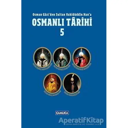 Osman Gazi’den Sultan Vahidüddin Han’a Osmanlı Tarihi 5 - Kolektif - Çamlıca Basım Yayın