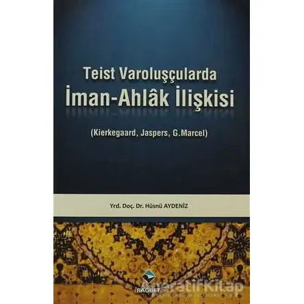 Teist Varoluşçularda İman - Ahlak İlişkisi - Hüsnü Aydeniz - Rağbet Yayınları