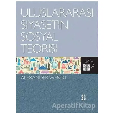 Uluslararası Siyasetin Sosyal Teorisi - Alexander Wendt - Küre Yayınları