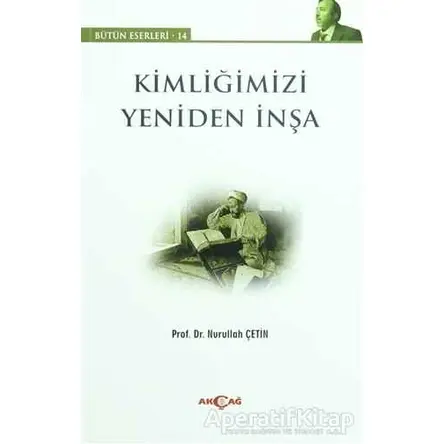 Kimliğimizi Yeniden İnşa - Nurullah Çetin - Akçağ Yayınları