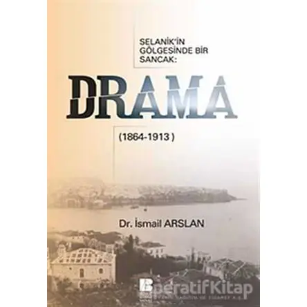 Selanik’in Gölgesinde Bir Sancak: Drama (1864-1913) - İsmail Arslan - Bilge Kültür Sanat