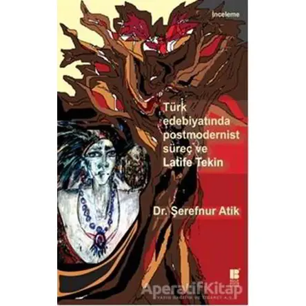 Türk Edebiyatında Postmodernist Süreç ve Latife Tekin - Şerefnur Atik - Bilge Kültür Sanat
