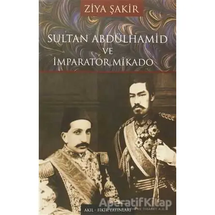 Sultan Abdülhamid ve İmparator Mikado - Ziya Şakir - Akıl Fikir Yayınları