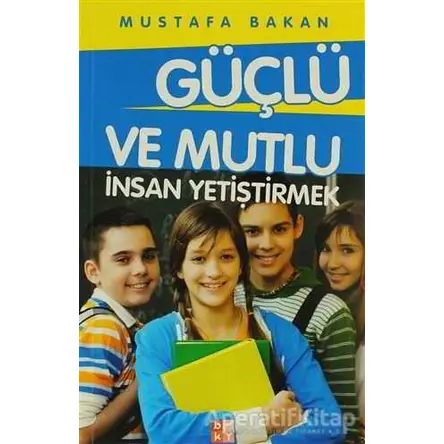 Güçlü ve Mutlu İnsan Yetiştirmek - Mustafa Bakan - Babıali Kültür Yayıncılığı