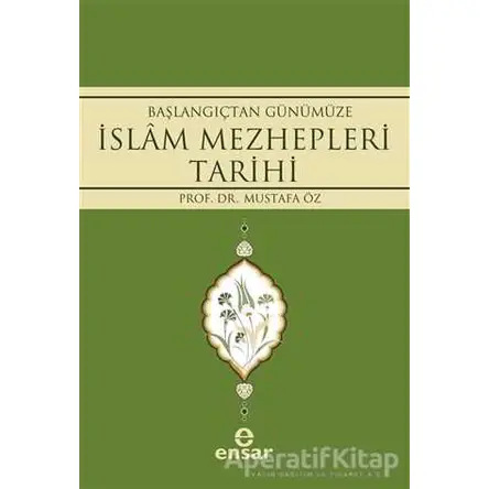 Başlangıçtan Günümüze İslam Mezhepleri Tarihi - Mustafa Öz - Ensar Neşriyat