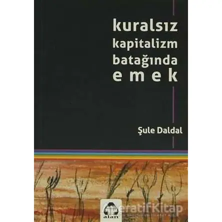Kuralsız Kapitalizm Batağında Emek - Şule Daldal - Alan Yayıncılık