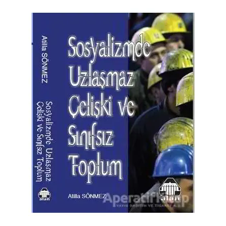 Sosyalizmde Uzlaşmaz Çelişki ve Sınıfsız Toplum - Atilla Sönmez - Alan Yayıncılık