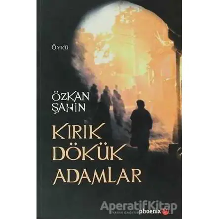 Kırık Dökük Adamlar - Özkan Şahin - Phoenix Yayınevi