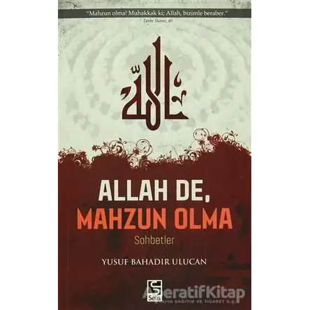 Allah De, Mahzun Olma - Yusuf Bahadır Ulucan - Selis Kitaplar